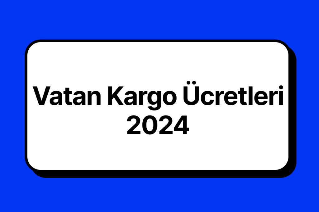 Vatan Kargo Ücretleri 2024